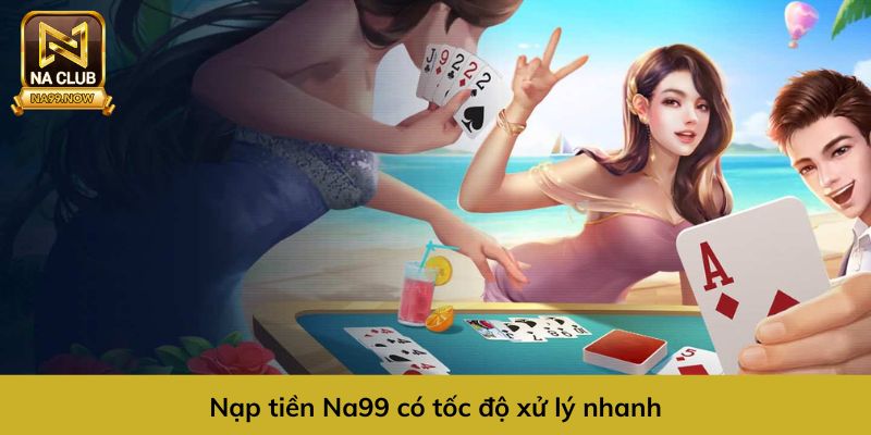 Nạp tiền Na99 có tốc độ xử lý nhanh